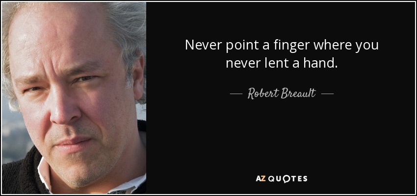 Never point a finger where you never lent a hand. - Robert Breault