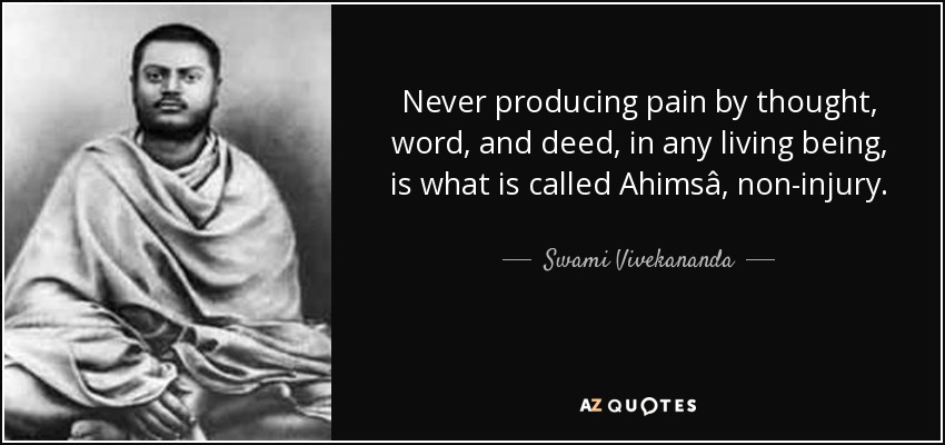 Never producing pain by thought, word, and deed, in any living being, is what is called Ahimsâ, non-injury. - Swami Vivekananda