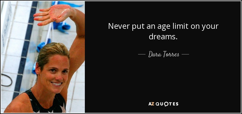 Never put an age limit on your dreams. - Dara Torres