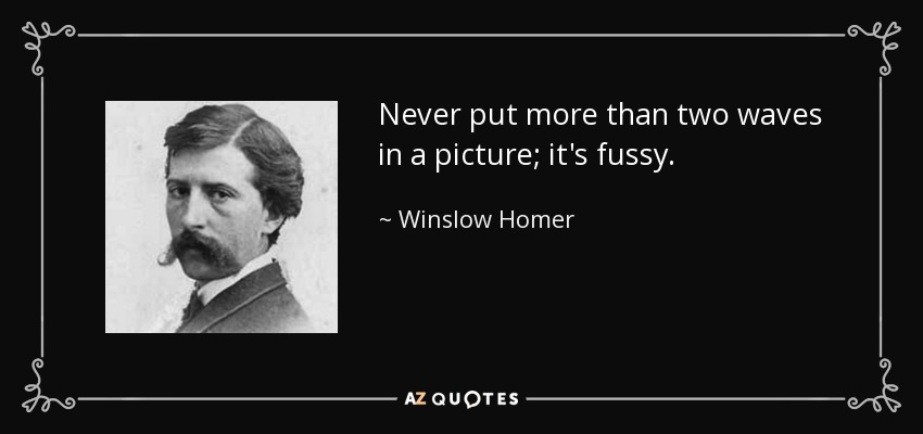 Never put more than two waves in a picture; it's fussy. - Winslow Homer