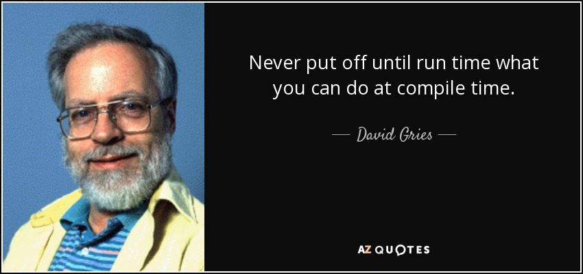 Never put off until run time what you can do at compile time. - David Gries