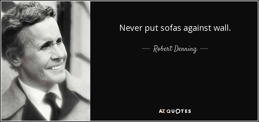 Never put sofas against wall. - Robert Denning