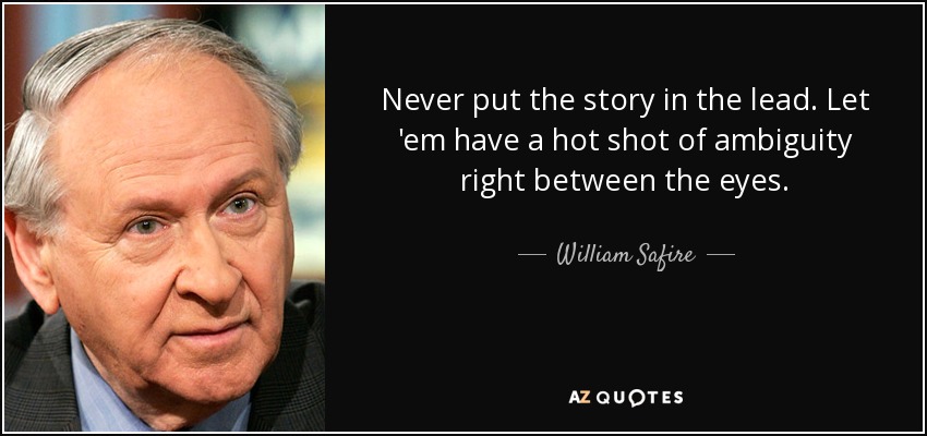 Never put the story in the lead. Let 'em have a hot shot of ambiguity right between the eyes. - William Safire