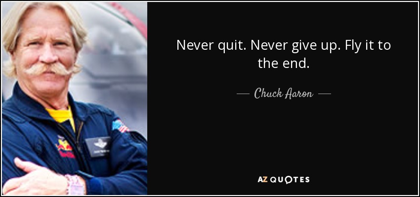 Never quit. Never give up. Fly it to the end. - Chuck Aaron