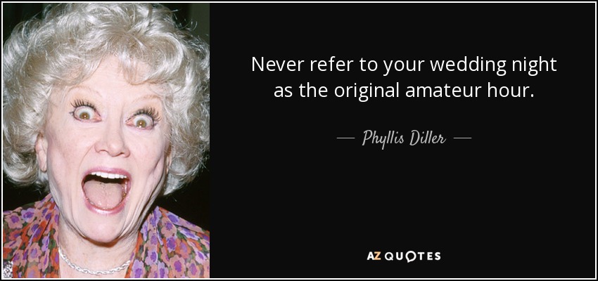 Never refer to your wedding night as the original amateur hour. - Phyllis Diller