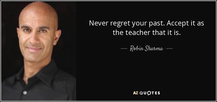 Never regret your past. Accept it as the teacher that it is. - Robin Sharma
