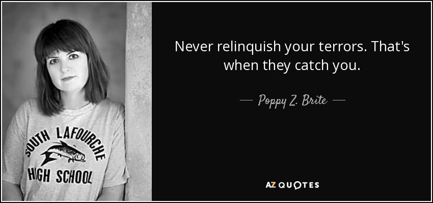 Never relinquish your terrors. That's when they catch you. - Poppy Z. Brite