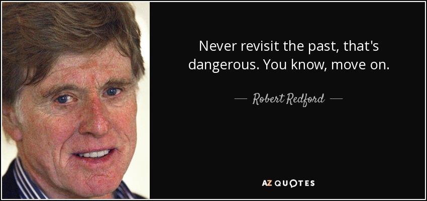 Never revisit the past, that's dangerous. You know, move on. - Robert Redford