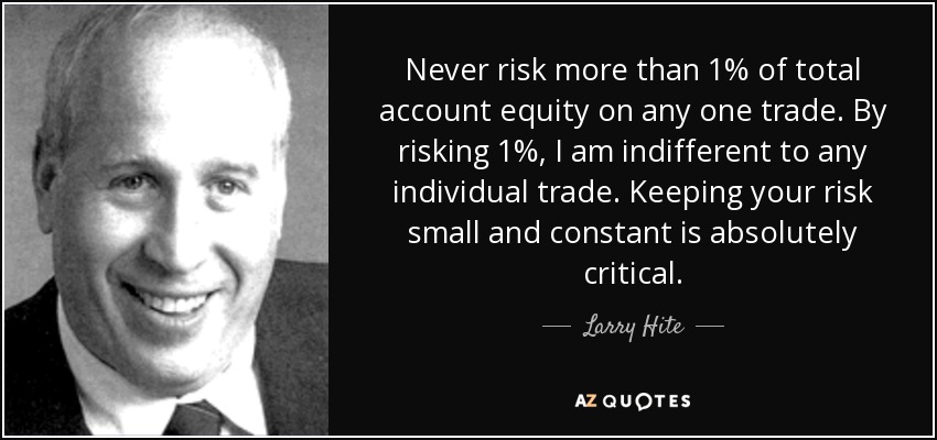 Never risk more than 1% of total account equity on any one trade. By risking 1%, I am indifferent to any individual trade. Keeping your risk small and constant is absolutely critical. - Larry Hite