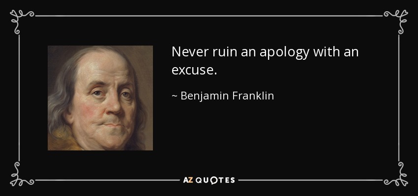 Never ruin an apology with an excuse. - Benjamin Franklin