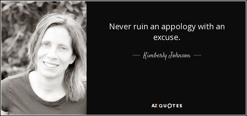 Never ruin an appology with an excuse. - Kimberly Johnson