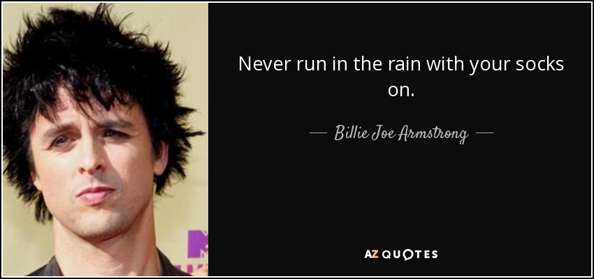 Never run in the rain with your socks on. - Billie Joe Armstrong