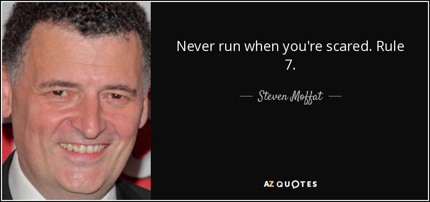 Never run when you're scared. Rule 7. - Steven Moffat