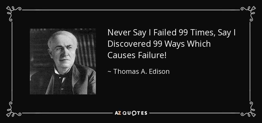 Thomas A. Edison quote: Never Say I Failed 99 Times, Say I Discovered 99...