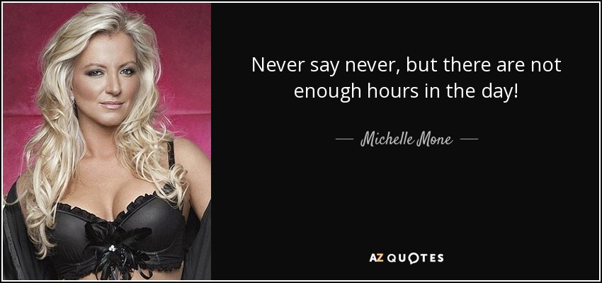 Never say never, but there are not enough hours in the day! - Michelle Mone