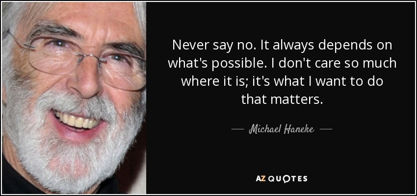 Never say no. It always depends on what's possible. I don't care so much where it is; it's what I want to do that matters. - Michael Haneke
