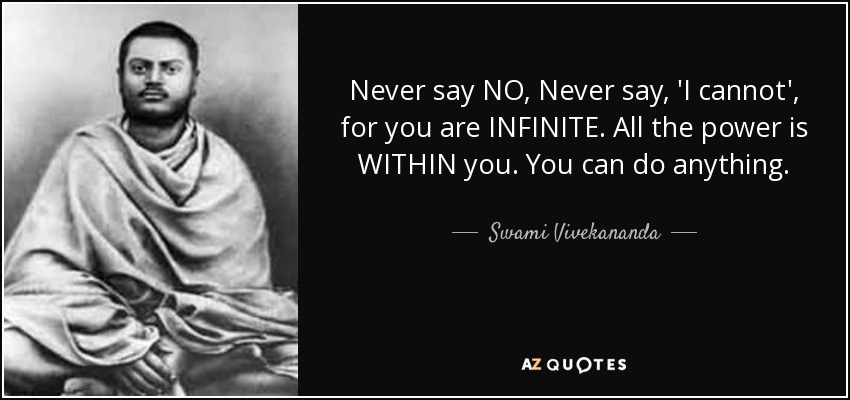 Never say NO, Never say, 'I cannot', for you are INFINITE. All the power is WITHIN you. You can do anything. - Swami Vivekananda