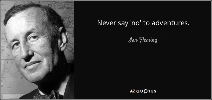Never say 'no' to adventures. - Ian Fleming