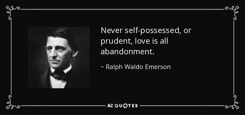 Never self-possessed, or prudent, love is all abandonment. - Ralph Waldo Emerson