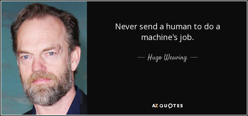Never send a human to do a machine's job. - Hugo Weaving