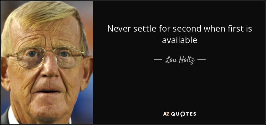 Never settle for second when first is available - Lou Holtz