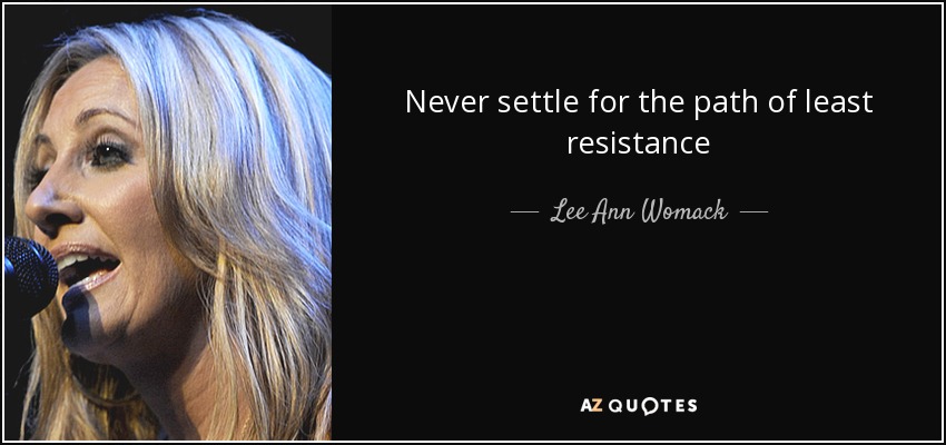 Never settle for the path of least resistance - Lee Ann Womack