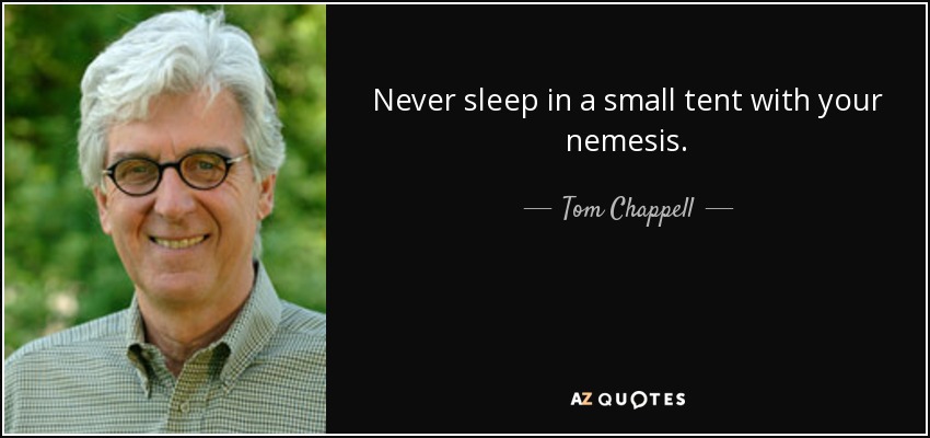 Never sleep in a small tent with your nemesis. - Tom Chappell