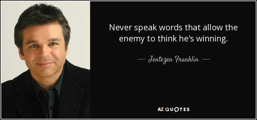 Never speak words that allow the enemy to think he's winning. - Jentezen Franklin
