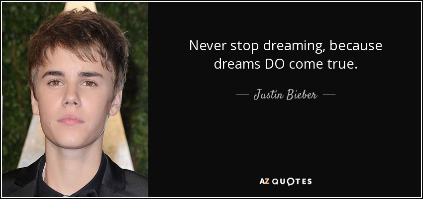 Never stop dreaming, because dreams DO come true. - Justin Bieber