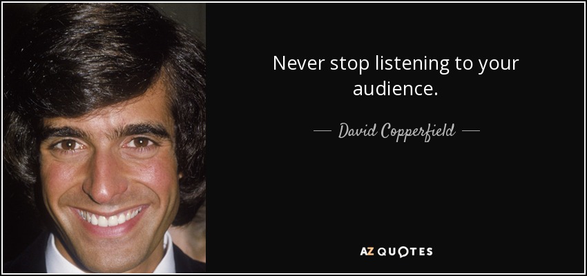 Never stop listening to your audience. - David Copperfield