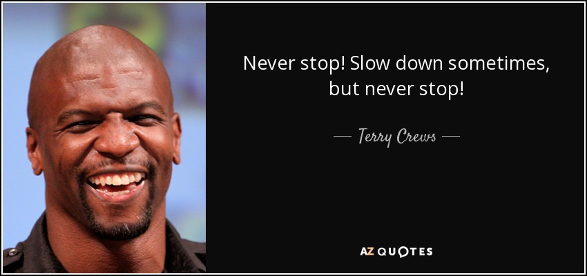 Never stop! Slow down sometimes, but never stop! - Terry Crews