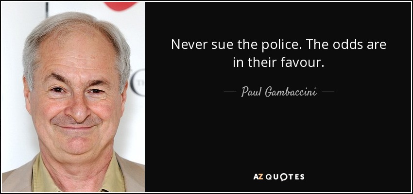 Never sue the police. The odds are in their favour. - Paul Gambaccini