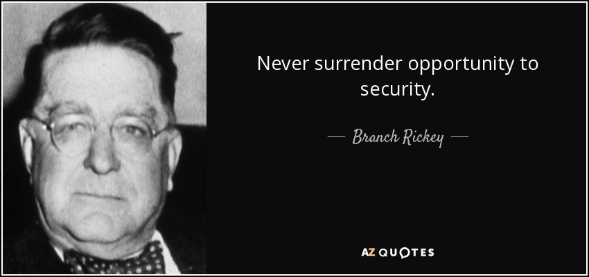 Never surrender opportunity to security. - Branch Rickey