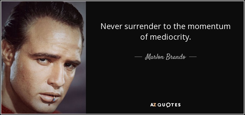 Never surrender to the momentum of mediocrity. - Marlon Brando