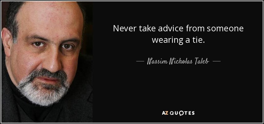 Never take advice from someone wearing a tie. - Nassim Nicholas Taleb