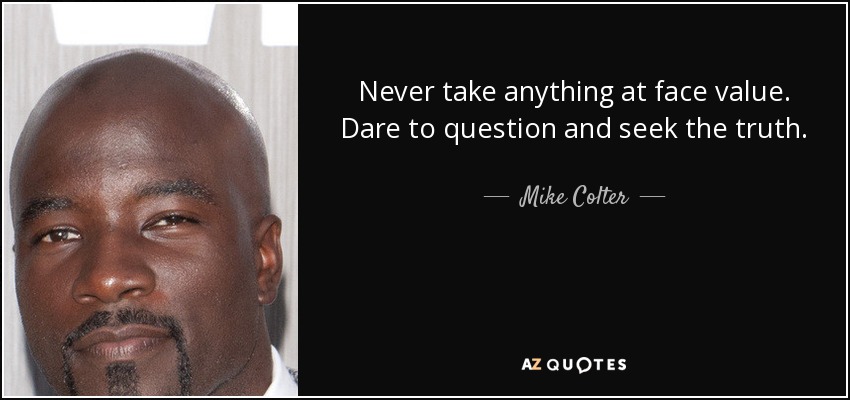 Never take anything at face value. Dare to question and seek the truth. - Mike Colter