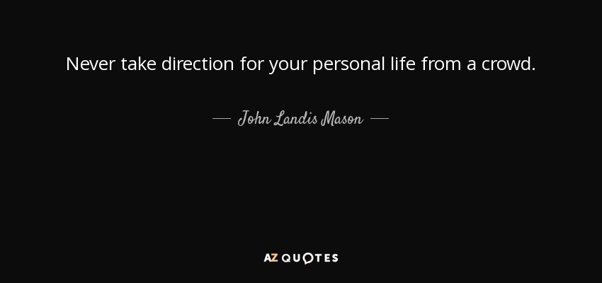 Never take direction for your personal life from a crowd. - John Landis Mason