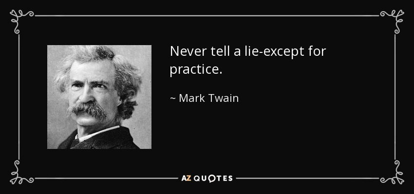 Never tell a lie-except for practice. - Mark Twain