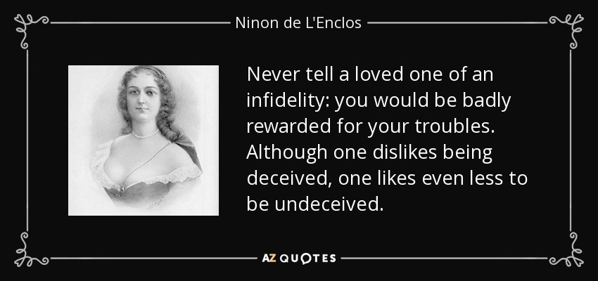 Never tell a loved one of an infidelity: you would be badly rewarded for your troubles. Although one dislikes being deceived, one likes even less to be undeceived. - Ninon de L'Enclos