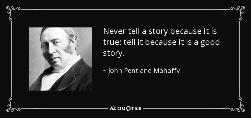 Never tell a story because it is true: tell it because it is a good story. - John Pentland Mahaffy