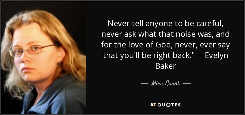 Never tell anyone to be careful, never ask what that noise was, and for the love of God, never, ever say that you'll be right back.