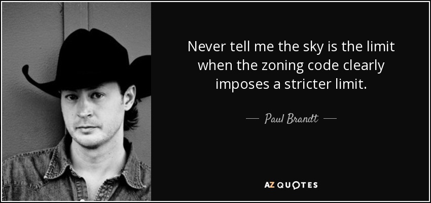 Never tell me the sky is the limit when the zoning code clearly imposes a stricter limit. - Paul Brandt