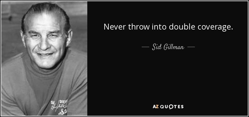 Never throw into double coverage. - Sid Gillman