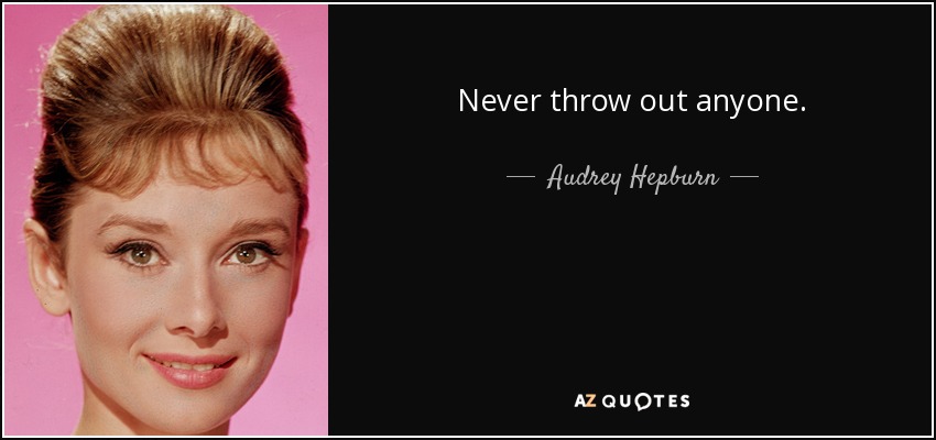 Never throw out anyone. - Audrey Hepburn