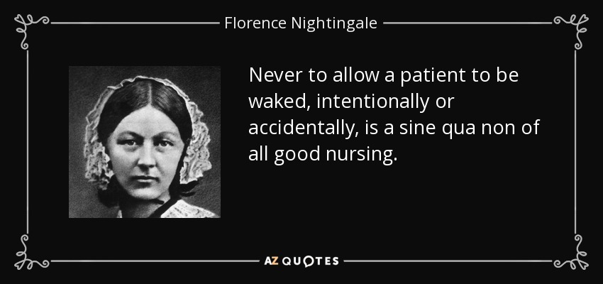 Never to allow a patient to be waked, intentionally or accidentally, is a sine qua non of all good nursing. - Florence Nightingale