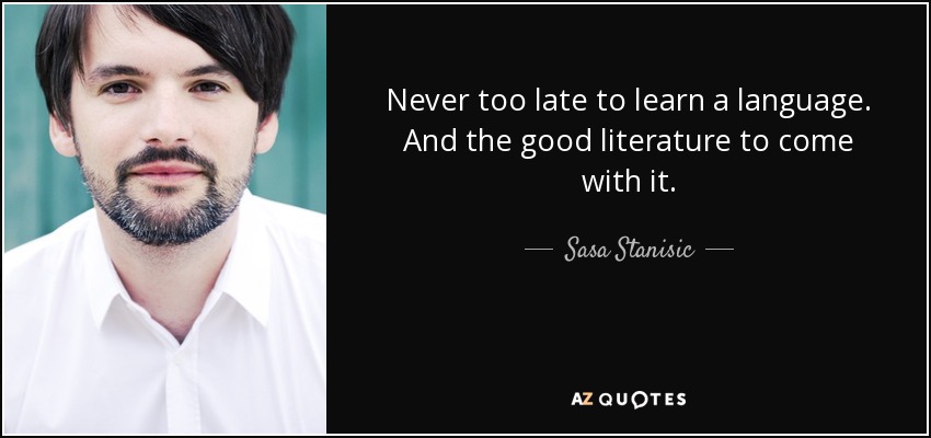 Never too late to learn a language. And the good literature to come with it. - Sasa Stanisic