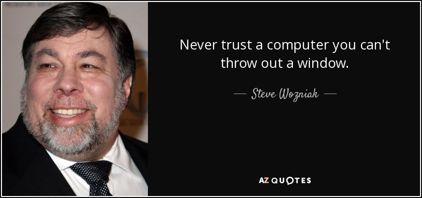 Never trust a computer you can't throw out a window. - Steve Wozniak