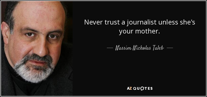 Never trust a journalist unless she's your mother. - Nassim Nicholas Taleb