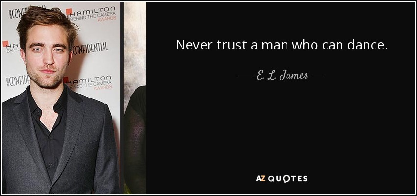 Never trust a man who can dance. - E. L. James
