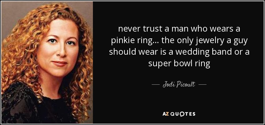 never trust a man who wears a pinkie ring. . . the only jewelry a guy should wear is a wedding band or a super bowl ring - Jodi Picoult